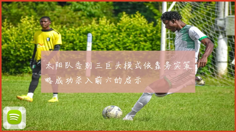 太阳队告别三巨头模式依靠务实策略成功杀入前六的启示