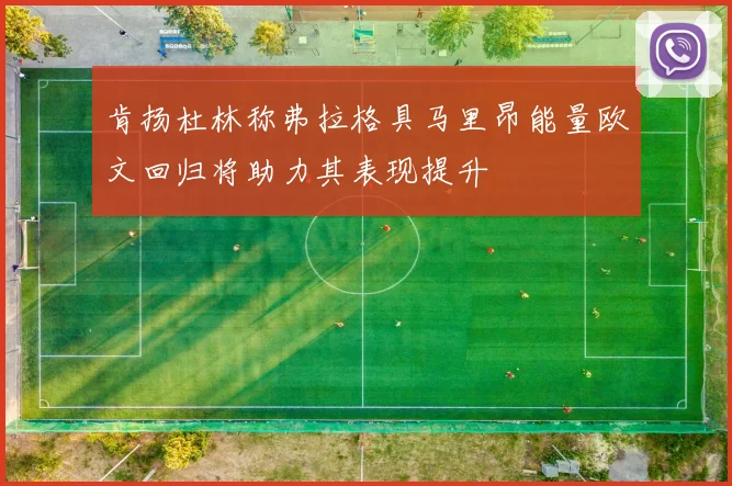 肯扬杜林称弗拉格具马里昂能量欧文回归将助力其表现提升