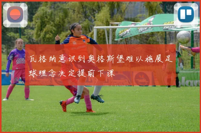 瓦格纳意识到奥格斯堡难以施展足球理念决定提前下课