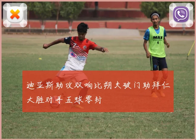 迪亚斯助攻双响比朔夫破门助拜仁大胜对手五球零封