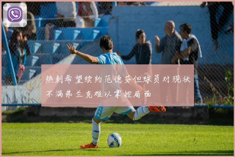 热刺希望续约范德芬但球员对现状不满弗兰克难以掌控局面