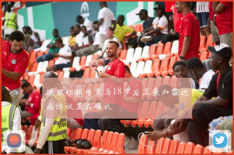 埃尔切租借罗马18岁后卫桑加雷达成协议正式确认