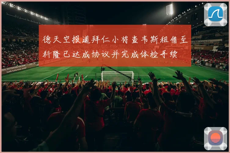 德天空报道拜仁小将查韦斯租借至科隆已达成协议并完成体检手续