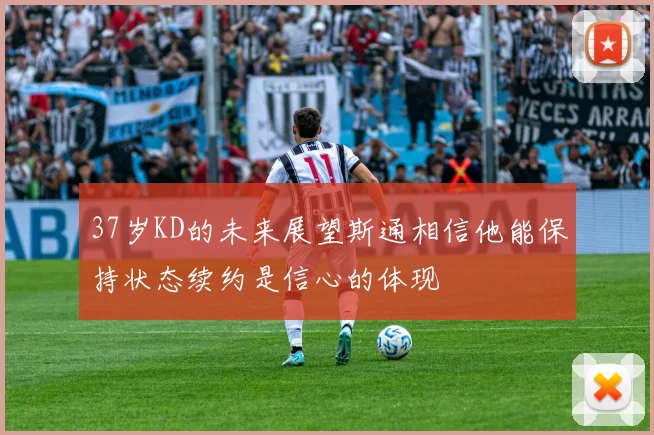 37岁KD的未来展望斯通相信他能保持状态续约是信心的体现