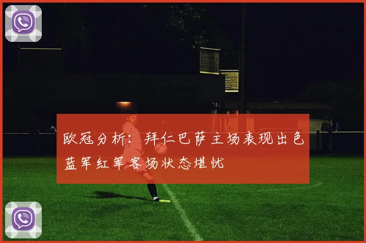 欧冠分析：拜仁巴萨主场表现出色蓝军红军客场状态堪忧