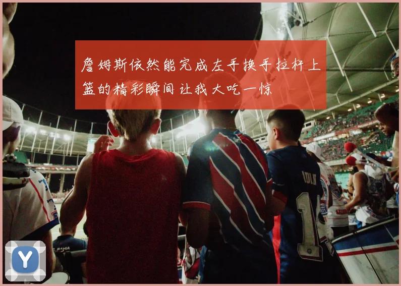 詹姆斯依然能完成左手换手拉杆上篮的精彩瞬间让我大吃一惊