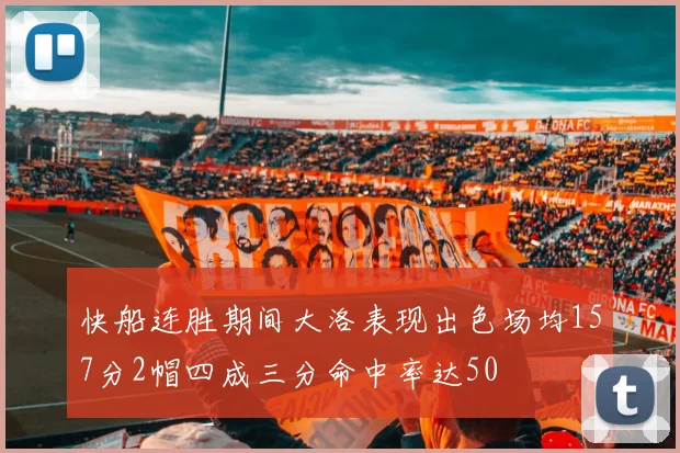 快船连胜期间大洛表现出色场均157分2帽四成三分命中率达50