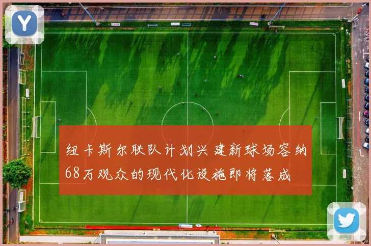 纽卡斯尔联队计划兴建新球场容纳68万观众的现代化设施即将落成