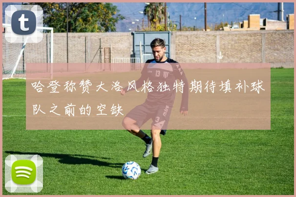 哈登称赞大洛风格独特期待填补球队之前的空缺