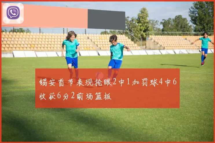 锡安首节表现抢眼2中1加罚球4中6收获6分2前场篮板