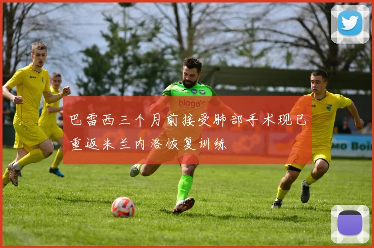 巴雷西三个月前接受肺部手术现已重返米兰内洛恢复训练