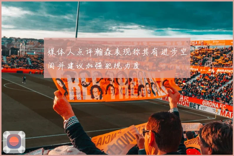 媒体人点评瀚森表现称其有进步空间并建议加强犯规力度
