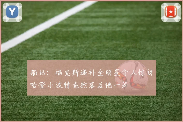 船记：福克斯递补全明星令人惊讶哈登小波特竟然落后他一筹