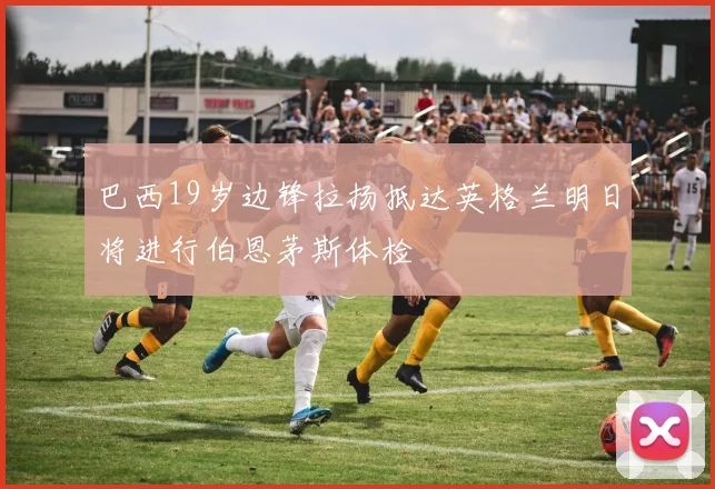 巴西19岁边锋拉扬抵达英格兰明日将进行伯恩茅斯体检