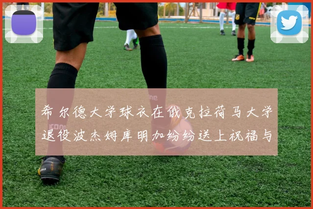 希尔德大学球衣在俄克拉荷马大学退役波杰姆库明加纷纷送上祝福与敬意