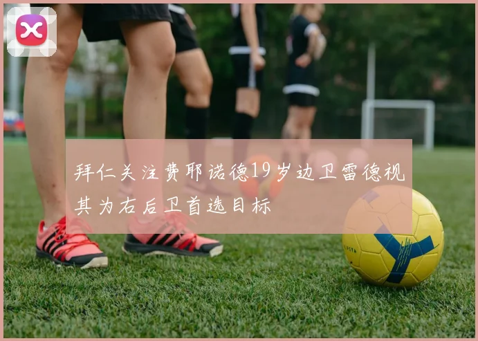 拜仁关注费耶诺德19岁边卫雷德视其为右后卫首选目标