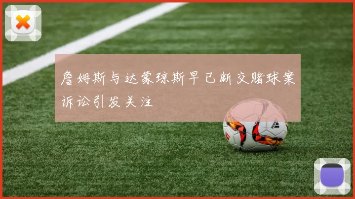 詹姆斯与达蒙琼斯早已断交赌球案诉讼引发关注