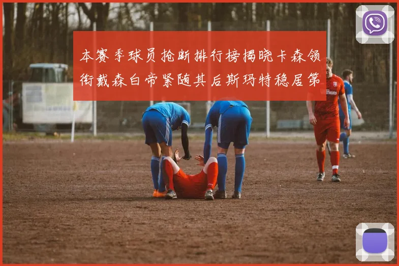 本赛季球员抢断排行榜揭晓卡森领衔戴森白帝紧随其后斯玛特稳居第四