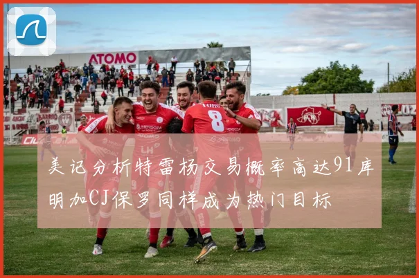 美记分析特雷杨交易概率高达91库明加CJ保罗同样成为热门目标